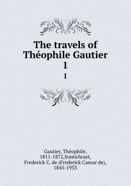 Обложка книги The travels of Theophile Gautier. 1, Théophile Gautier