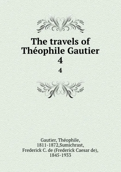 Обложка книги The travels of Theophile Gautier. 4, Théophile Gautier