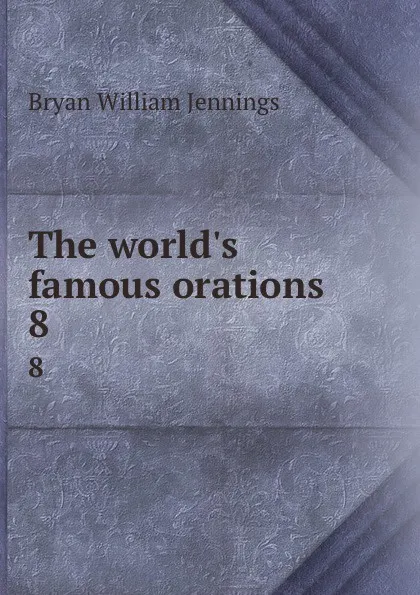 Обложка книги The world.s famous orations. 8, Bryan William Jennings