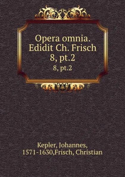 Обложка книги Opera omnia. Edidit Ch. Frisch. 8, pt.2, Johannes Kepler