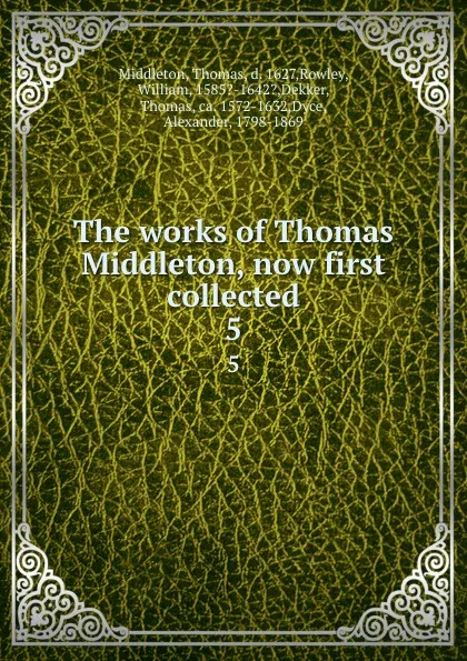 Обложка книги The works of Thomas Middleton, now first collected. 5, Thomas Middleton