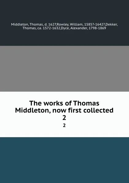 Обложка книги The works of Thomas Middleton, now first collected. 2, Thomas Middleton
