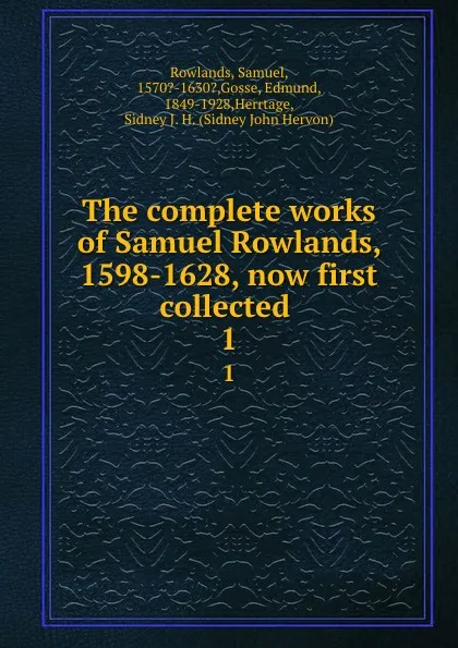 Обложка книги The complete works of Samuel Rowlands, 1598-1628, now first collected . 1, Samuel Rowlands