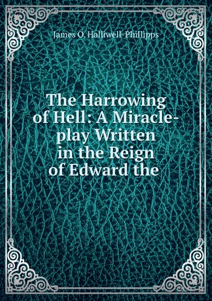 Обложка книги The Harrowing of Hell: A Miracle-play Written in the Reign of Edward the ., J. O. Halliwell-Phillipps