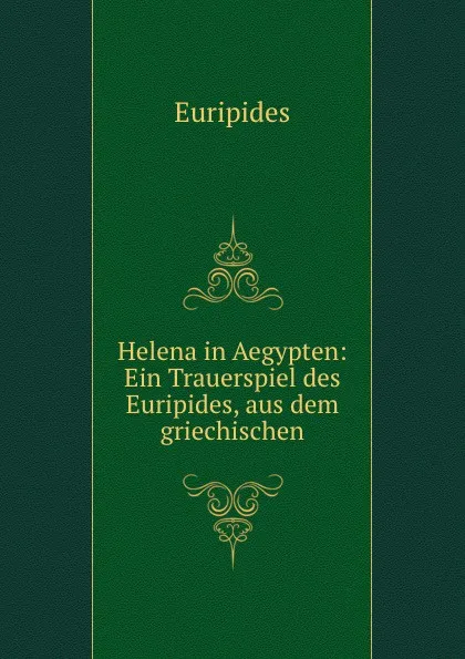 Обложка книги Helena in Aegypten: Ein Trauerspiel des Euripides, aus dem griechischen, Euripides