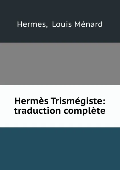 Обложка книги Hermes Trismegiste: traduction complete, Louis Ménard Hermes