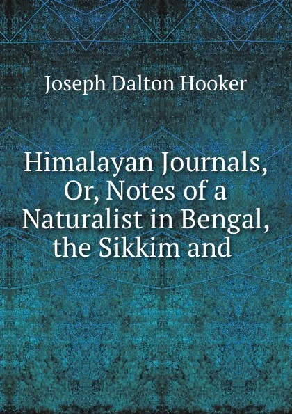 Обложка книги Himalayan Journals, Or, Notes of a Naturalist in Bengal, the Sikkim and ., Hooker Joseph Dalton