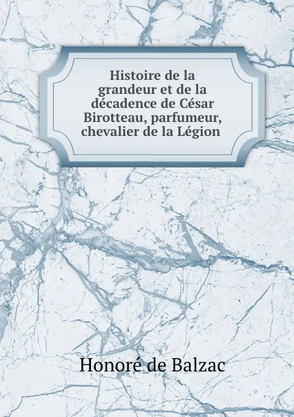 Обложка книги Histoire de la grandeur et de la decadence de Cesar Birotteau, parfumeur, chevalier de la Legion ., Honoré de Balzac