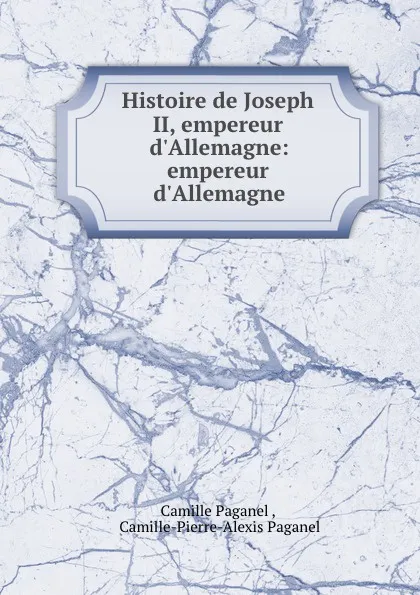 Обложка книги Histoire de Joseph II, empereur d.Allemagne: empereur d.Allemagne, Camille Paganel