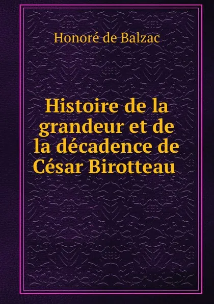 Обложка книги Histoire de la grandeur et de la decadence de Cesar Birotteau ., Honoré de Balzac