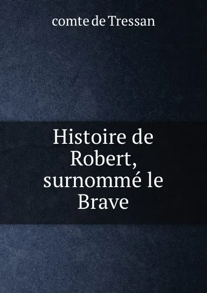 Обложка книги Histoire de Robert, surnomme le Brave, comte de Tressan