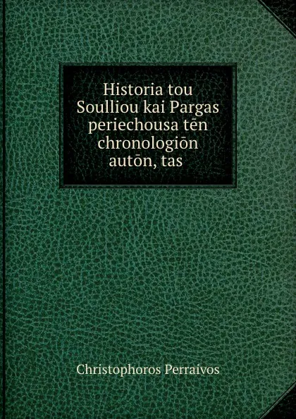 Обложка книги Historia tou Soulliou kai Pargas periechousa ten chronologion auton, tas ., Christophoros Perraivos