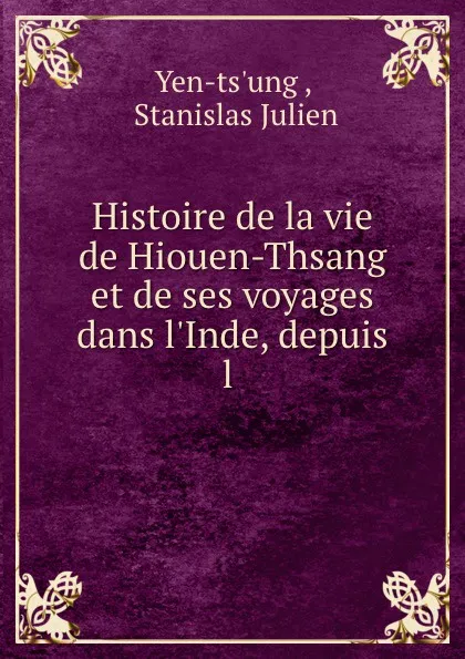 Обложка книги Histoire de la vie de Hiouen-Thsang et de ses voyages dans l.Inde, depuis l ., Stanislas Julien Yen-ts'ung