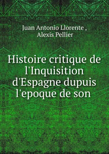 Обложка книги Histoire critique de l.Inquisition d.Espagne dupuis l.epoque de son ., Juan Antonio Llorente