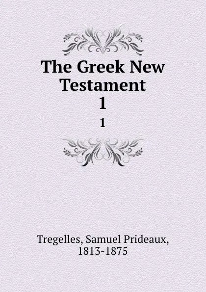 Обложка книги The Greek New Testament. 1, Samuel Prideaux Tregelles