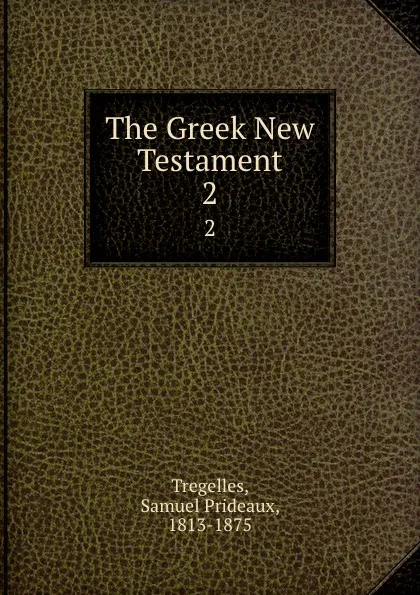 Обложка книги The Greek New Testament. 2, Samuel Prideaux Tregelles