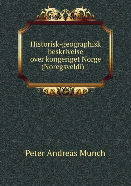 Обложка книги Historisk-geographisk beskrivelse over kongeriget Norge (Noregsveldi) i ., Peter Andreas Munch