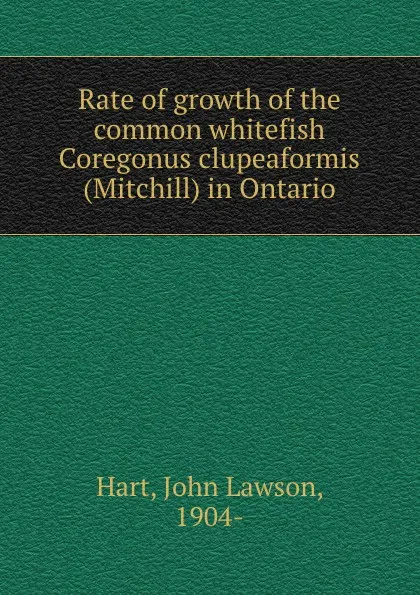 Обложка книги Rate of growth of the common whitefish Coregonus clupeaformis (Mitchill) in Ontario, John Lawson Hart