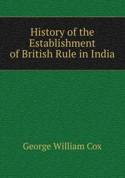 Обложка книги History of the Establishment of British Rule in India, George W. Cox