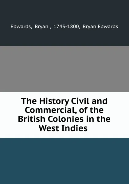 Обложка книги The History Civil and Commercial, of the British Colonies in the West Indies ., Bryan Edwards