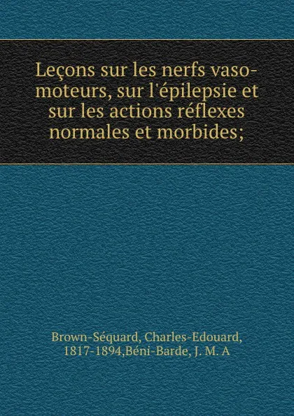 Обложка книги Lecons sur les nerfs vaso-moteurs, sur l.epilepsie et sur les actions reflexes normales et morbides;, Charles-Edouard Brown-Séquard