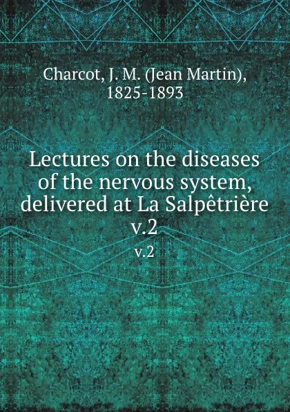 Обложка книги Lectures on the diseases of the nervous system, delivered at La Salpetriere. v.2, Jean Martin Charcot