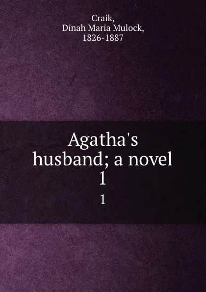 Обложка книги Agatha.s husband; a novel. 1, Dinah Maria Mulock Craik