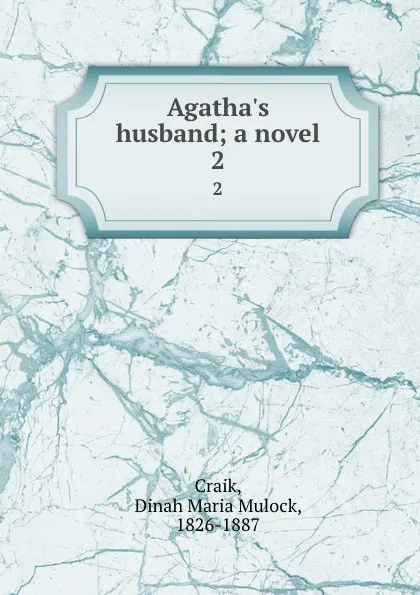 Обложка книги Agatha.s husband; a novel. 2, Dinah Maria Mulock Craik