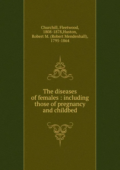 Обложка книги The diseases of females : including those of pregnancy and childbed, Fleetwood Churchill