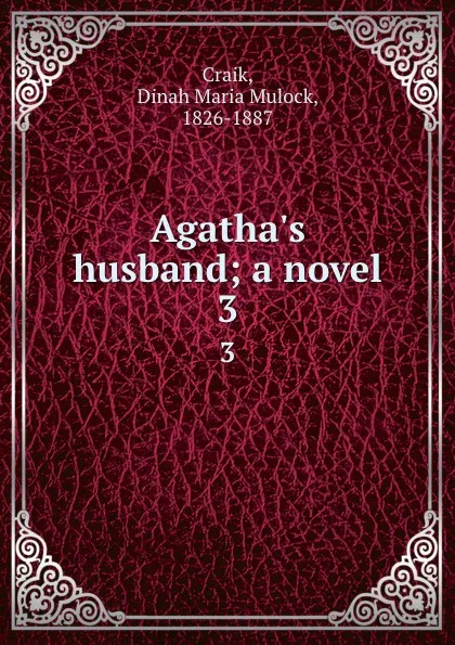 Обложка книги Agatha.s husband; a novel. 3, Dinah Maria Mulock Craik