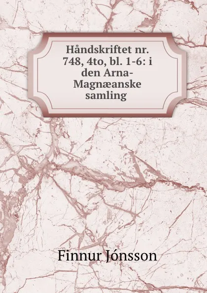 Обложка книги Handskriftet nr. 748, 4to, bl. 1-6: i den Arna-Magnaeanske samling ., Finnur Jónsson