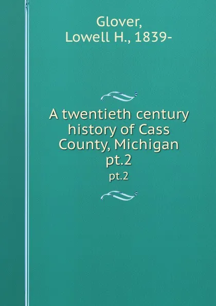 Обложка книги A twentieth century history of Cass County, Michigan. pt.2, Lowell H. Glover