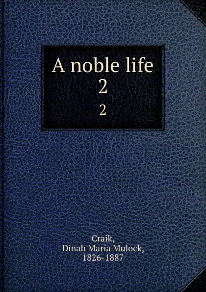 Обложка книги A noble life. 2, Dinah Maria Mulock Craik