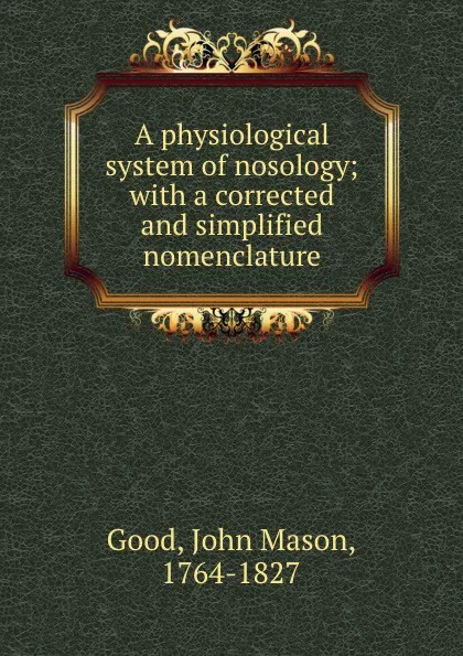 Обложка книги A physiological system of nosology; with a corrected and simplified nomenclature, John Mason Good