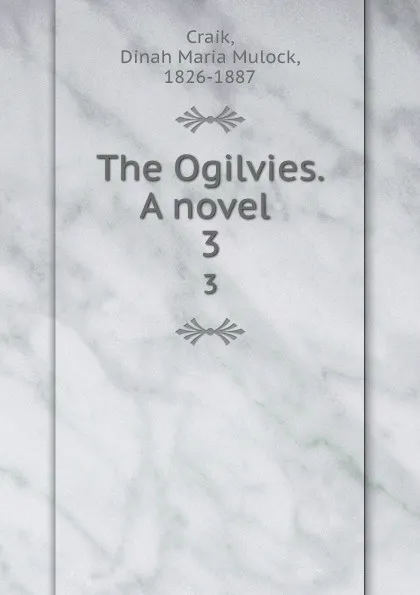 Обложка книги The Ogilvies. A novel . 3, Dinah Maria Mulock Craik