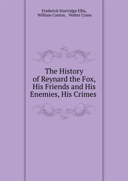 Обложка книги The History of Reynard the Fox, His Friends and His Enemies, His Crimes ., Frederick Startridge Ellis