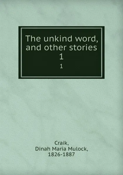 Обложка книги The unkind word, and other stories. 1, Dinah Maria Mulock Craik