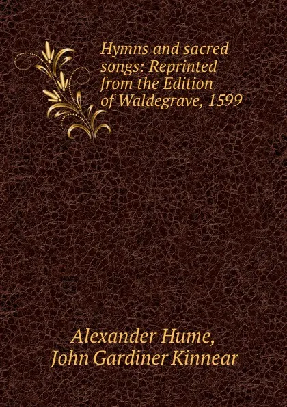 Обложка книги Hymns and sacred songs: Reprinted from the Edition of Waldegrave, 1599, Alexander Hume