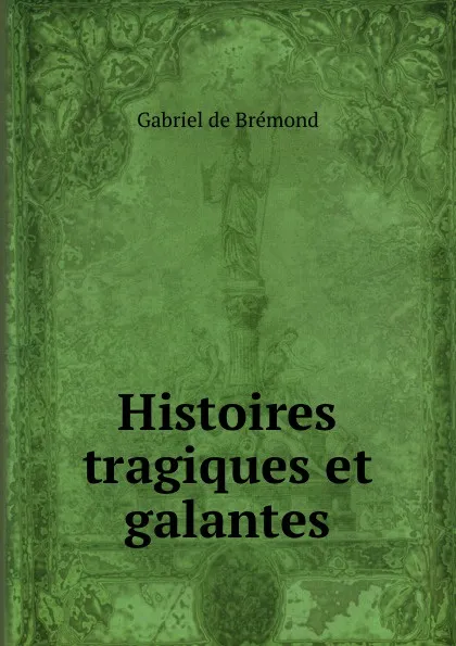 Обложка книги Histoires tragiques et galantes, Gabriel de Brémond