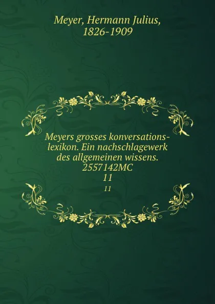 Обложка книги Meyers grosses konversations-lexikon. Ein nachschlagewerk des allgemeinen wissens. 2557142MC. 11, Hermann Julius Meyer