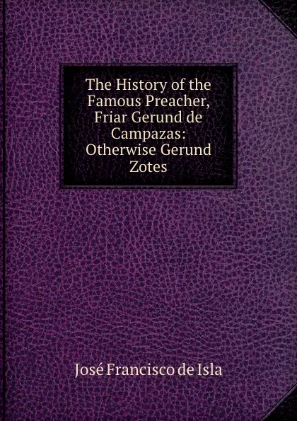 Обложка книги The History of the Famous Preacher, Friar Gerund de Campazas: Otherwise Gerund Zotes, José Francisco de Isla