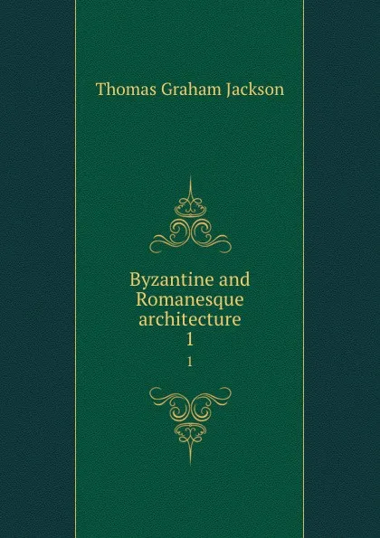 Обложка книги Byzantine and Romanesque architecture. 1, Jackson Thomas Graham