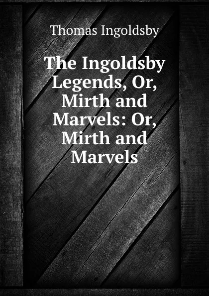 Обложка книги The Ingoldsby Legends, Or, Mirth and Marvels: Or, Mirth and Marvels, Ingoldsby Thomas