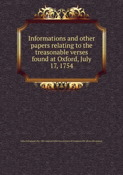 Обложка книги Informations and other papers relating to the treasonable verses found at Oxford, July 17, 1754, Oxford Imprint Collection