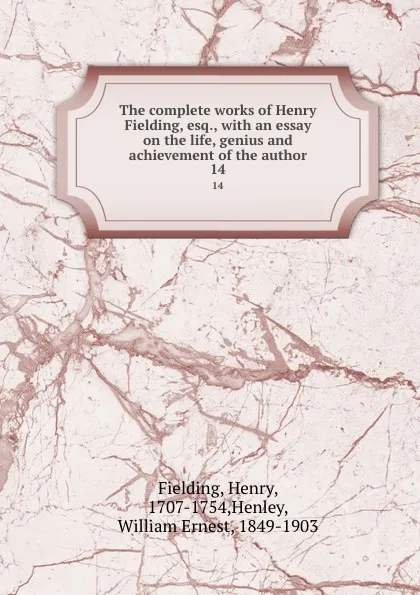 Обложка книги The complete works of Henry Fielding, esq., with an essay on the life, genius and achievement of the author. 14, Henry Fielding