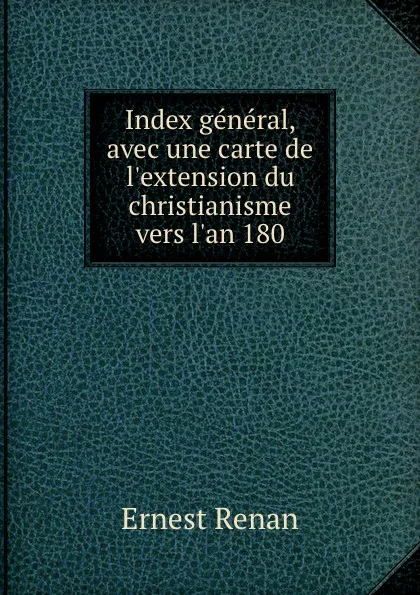 Обложка книги Index general, avec une carte de l.extension du christianisme vers l.an 180, Эрнест Ренан