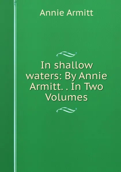 Обложка книги In shallow waters: By Annie Armitt. . In Two Volumes, Annie Armitt