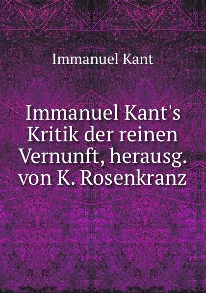 Обложка книги Immanuel Kant.s Kritik der reinen Vernunft, herausg. von K. Rosenkranz, Immanuel Kant