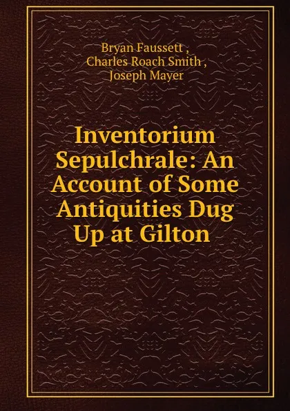 Обложка книги Inventorium Sepulchrale: An Account of Some Antiquities Dug Up at Gilton ., Bryan Faussett