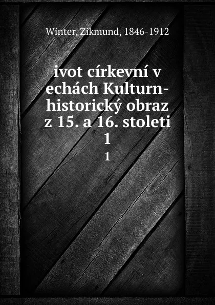 Обложка книги ivot cirkevni v echach Kulturn-historicky obraz z 15. a 16. stoleti. 1, Zikmund Winter